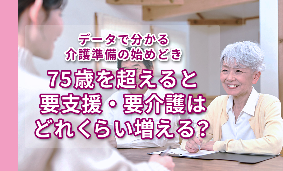 データで分かる介護準備の始めどき|75歳を超えると要支援・要介護はどれくらい増える?