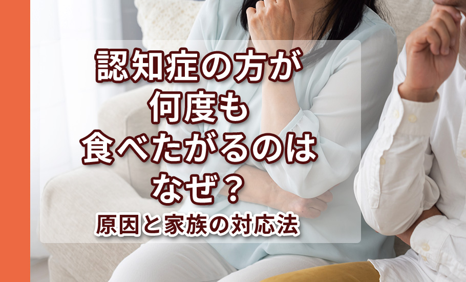 認知症のある方が何度も食べたがるのはなぜ?原因と家族の対応法