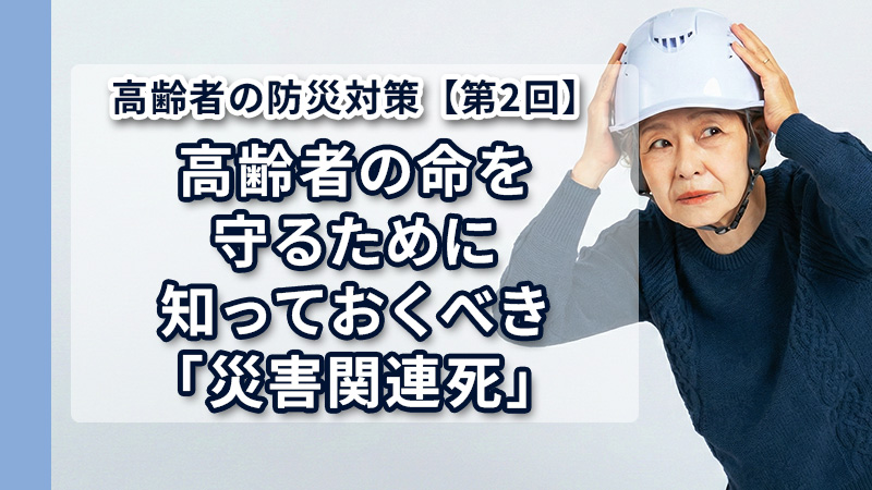 高齢者の命を守るために知っておくべき「災害関連死」