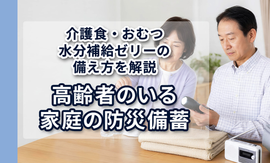 高齢者のいる家庭の防災備蓄｜介護食・おむつ・水分補給ゼリーの備え方を解説