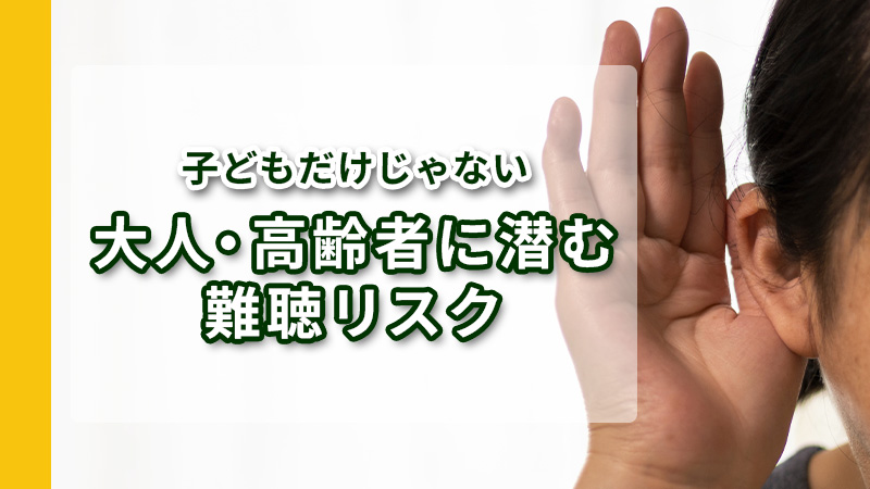 子どもだけじゃない、大人・高齢者に潜む難聴リスク