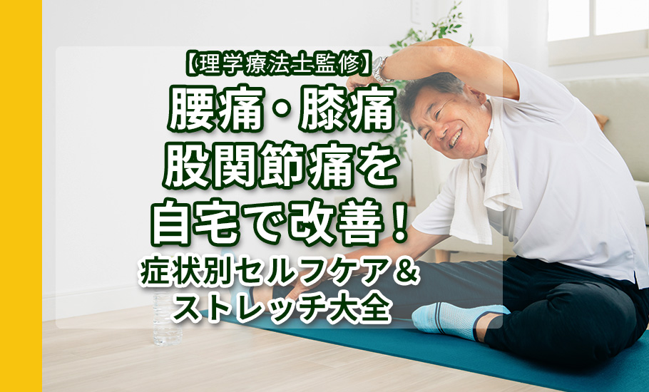 【理学療法士監修】腰痛・膝痛・股関節痛を自宅で改善！症状別セルフケア＆ストレッチ大全