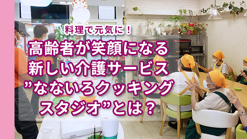 新しい介護サービス”なないろクッキングスタジオ”とは？