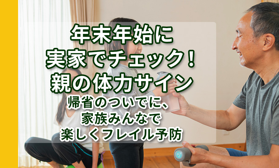 年末年始に「実家でチェック！親の体力サイン」｜帰省のついでに、家族みんなで楽しくフレイル予防