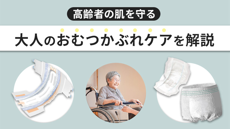 大人のおむつかぶれの原因・予防法とは？高齢者の肌を守るケア方法を詳しく解説