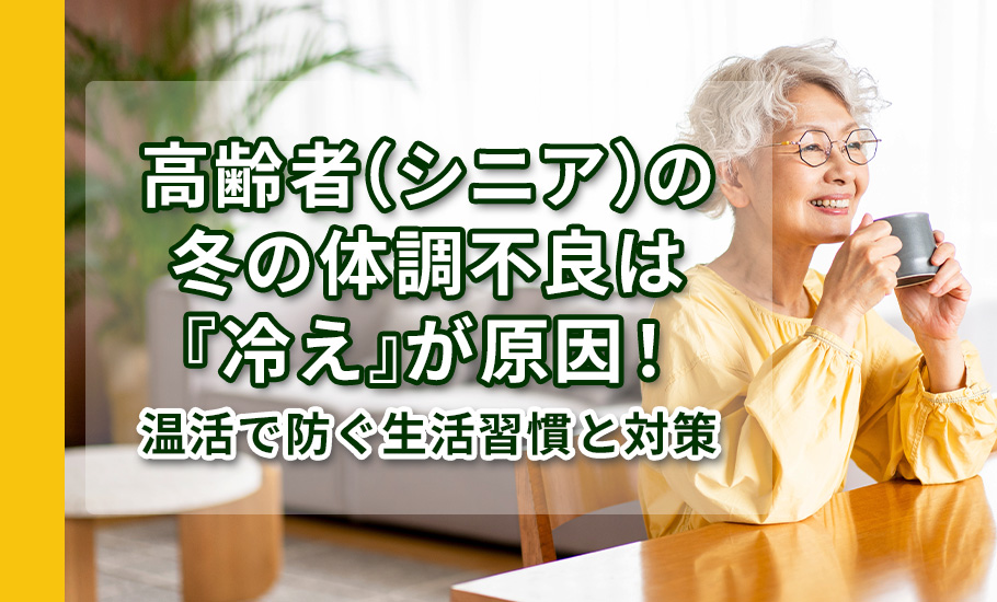 高齢者(シニア)の冬の体調不良は『冷え』が原因!温活で防ぐ生活習慣と対策