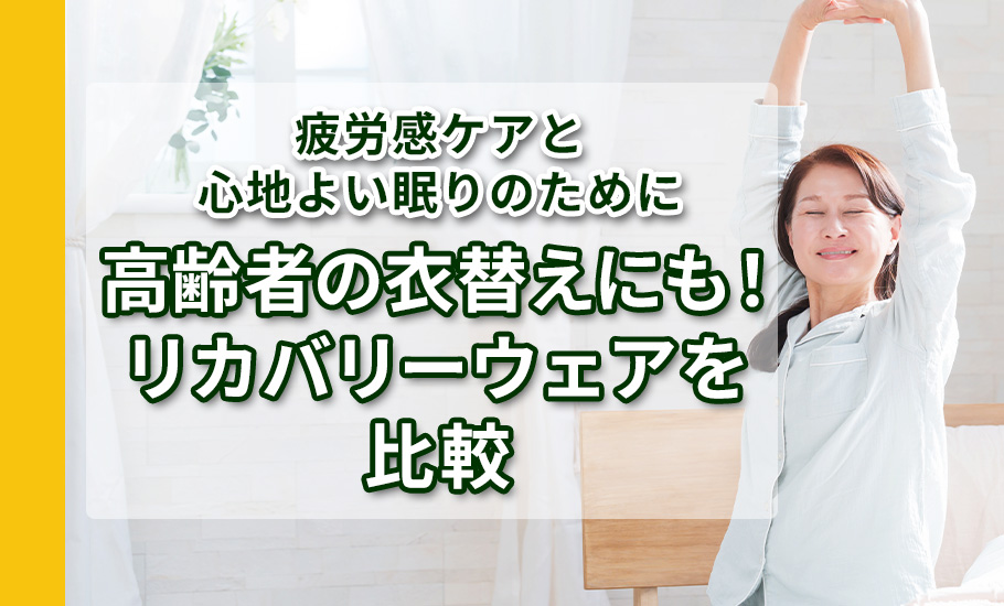 【疲労感ケアと心地よい眠りのために】高齢者の衣替えにも！リカバリーウェアを比較