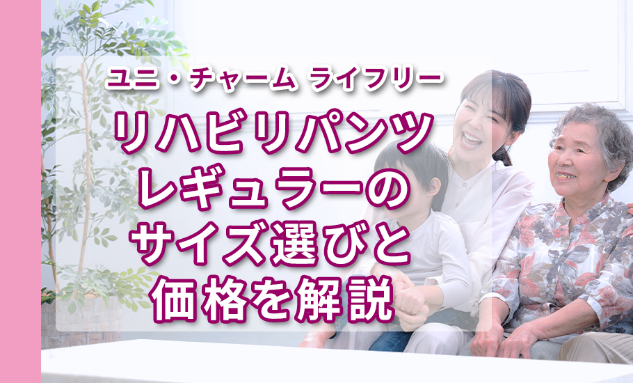 ユニ・チャーム ライフリー ｜ リハビリパンツ レギュラーのサイズ選びと価格を解説