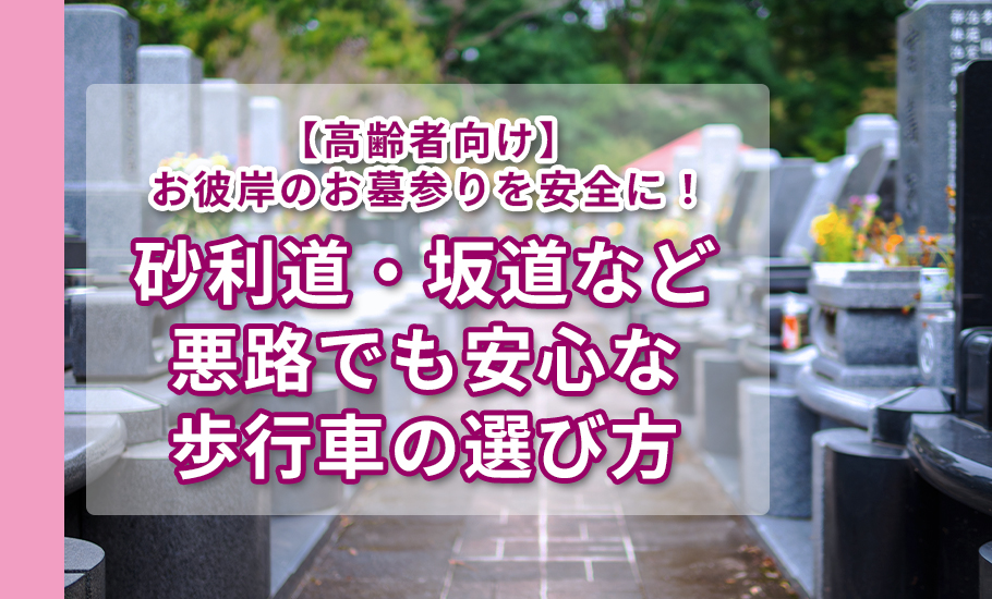 【お彼岸】高齢者のお墓参りを安全に！砂利道・坂道など悪路でも安心な歩行車の選び方