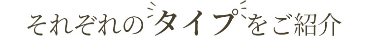 それぞれのタイプをご紹介