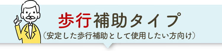 歩行補助タイプ（安定した歩行補助として使用したい方向け）